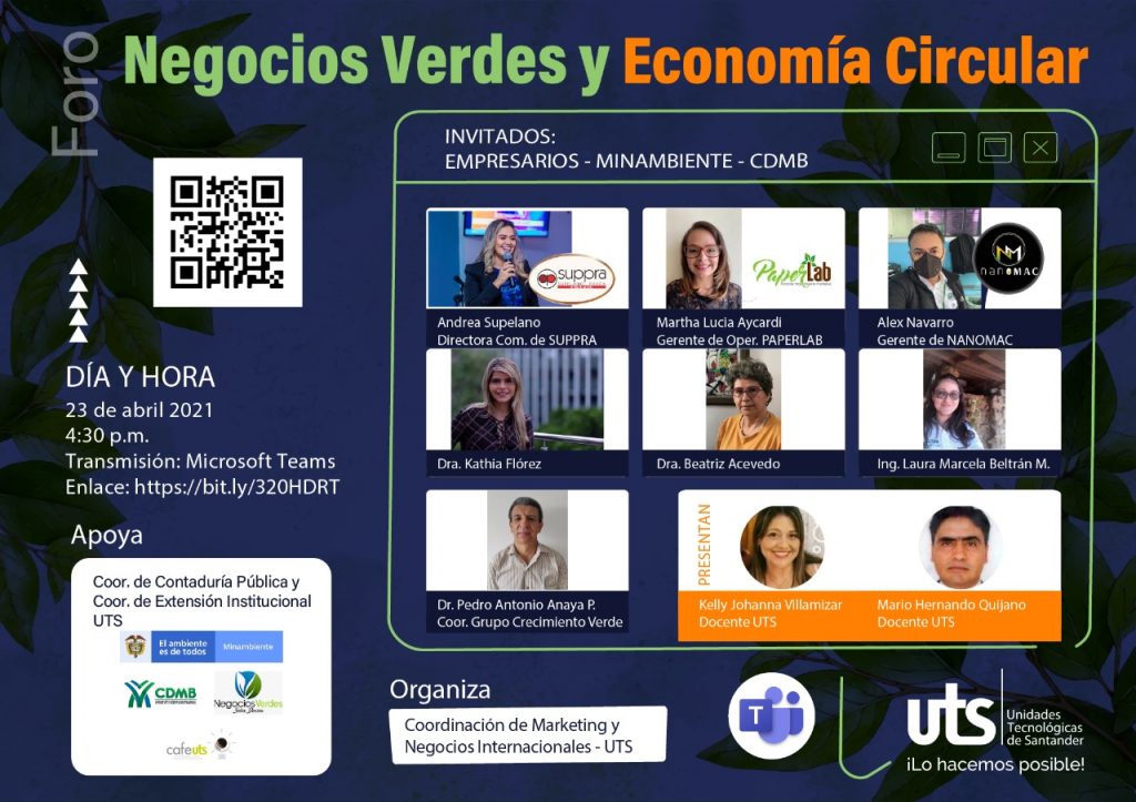 La imagen nos da la siguiente información:
Foro: Negocios Verdes y Economía Circular
Día y Hora: 23 de Abril de 2021 a las 4:30pm
Trasmisión: Microsoft Teams
Apoya: Coor. de Contaduría Pública, Coor. de Extensión Institucional UTS
Organiza: Coordinación de Marketing y Negocios Internacionales - UTS
Invitados: Empresarios, Minambiente, CDMB

En la imagen también se observa la foto de los seis invitados y los dos presentadores
